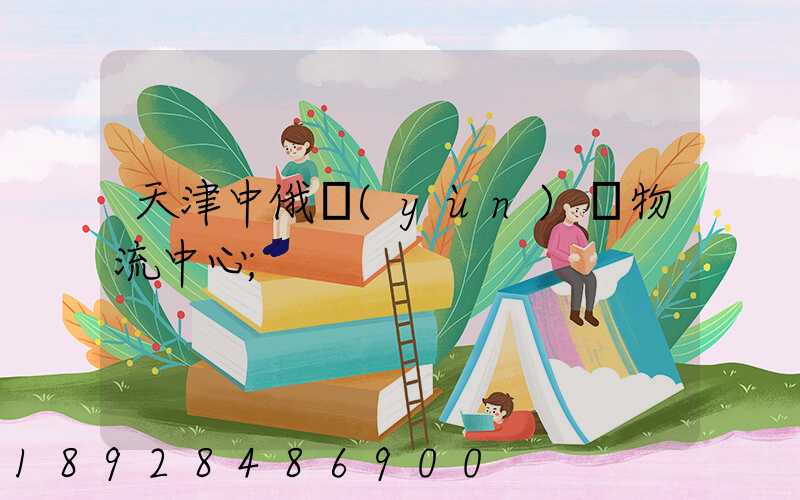 天津中俄運(yùn)輸物流中心