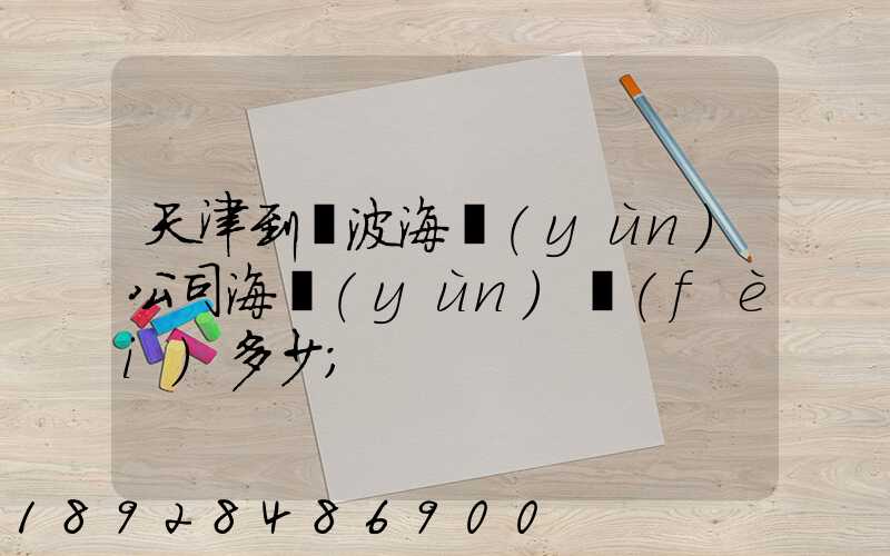 天津到寧波海運(yùn)公司海運(yùn)費(fèi)多少