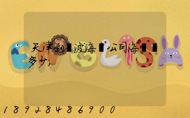 天津到寧波海運公司海運費多少