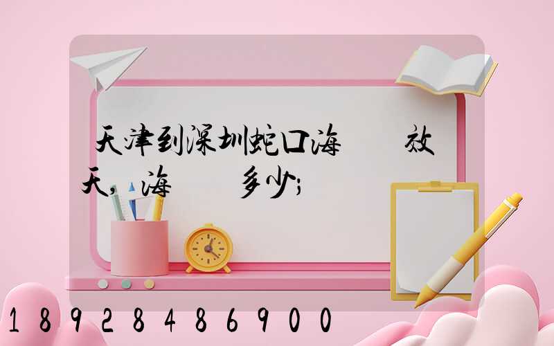 天津到深圳蛇口海運時效幾天,海運費多少