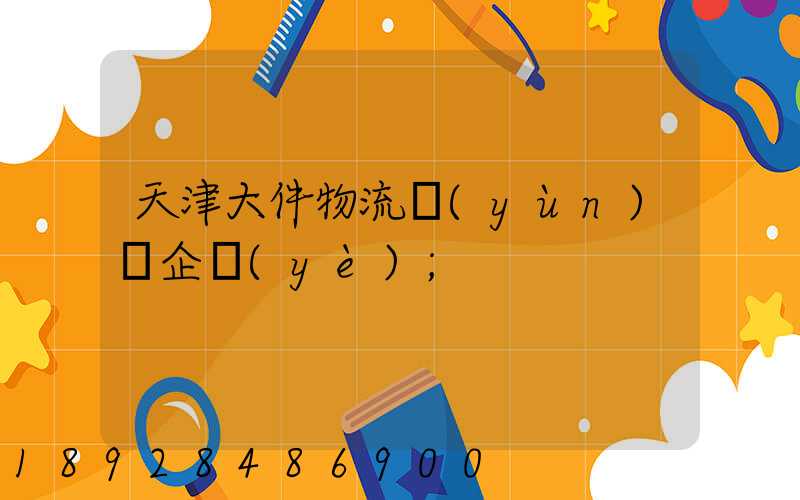 天津大件物流運(yùn)輸企業(yè)