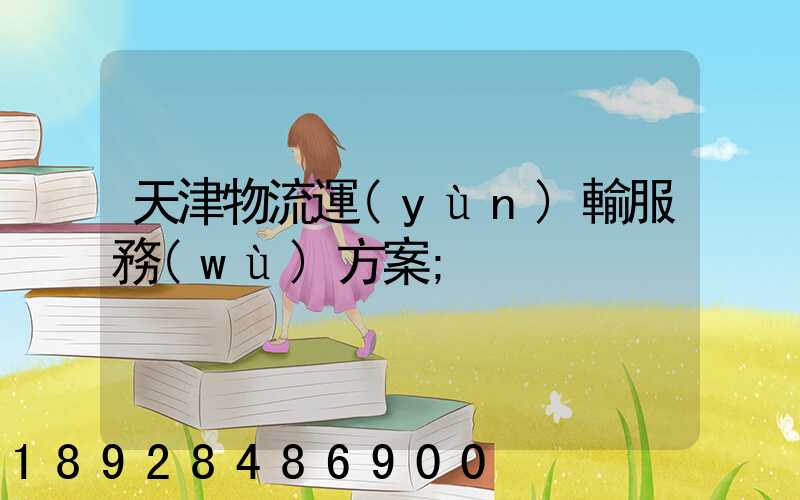天津物流運(yùn)輸服務(wù)方案