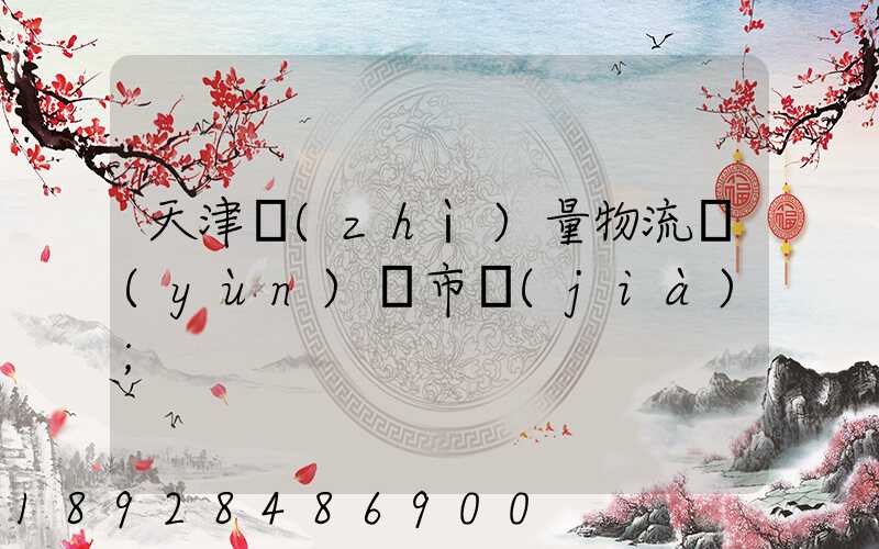 天津質(zhì)量物流運(yùn)輸市價(jià)
