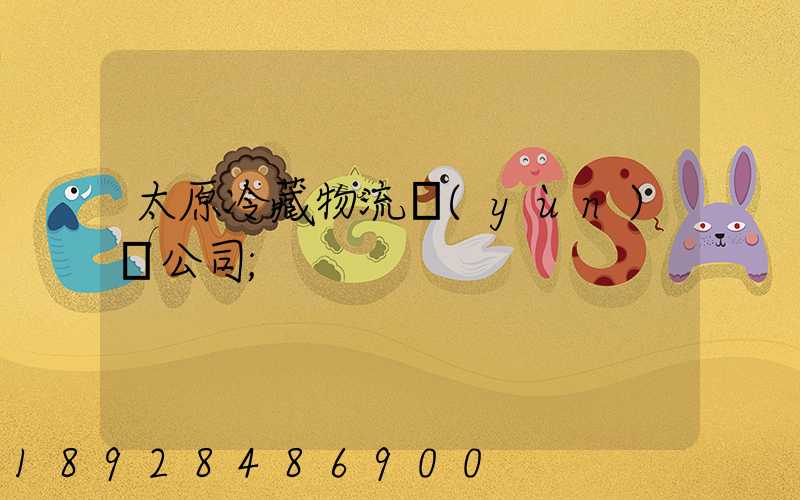 太原冷藏物流運(yùn)輸公司
