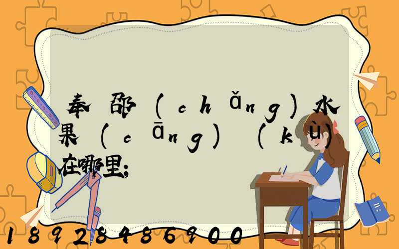 奉賢邵廠(chǎng)水果倉(cāng)庫(kù)在哪里