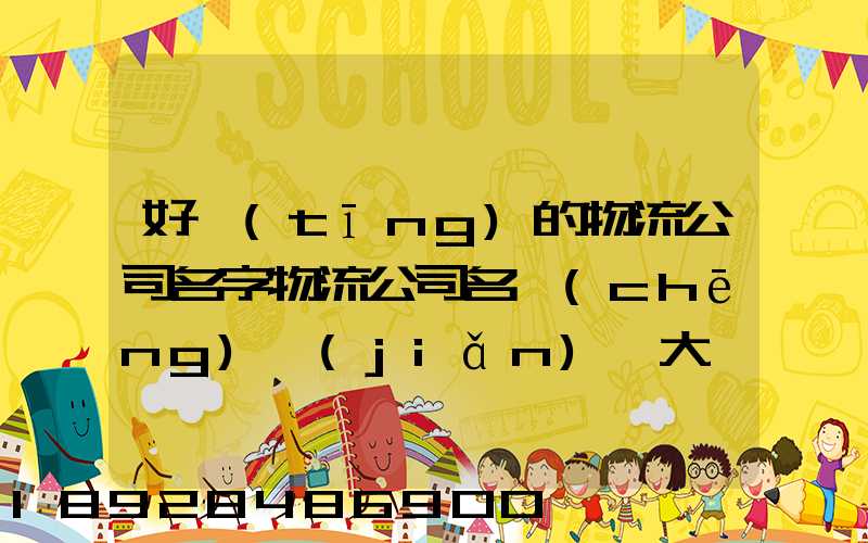 好聽(tīng)的物流公司名字物流公司名稱(chēng)簡(jiǎn)單大氣