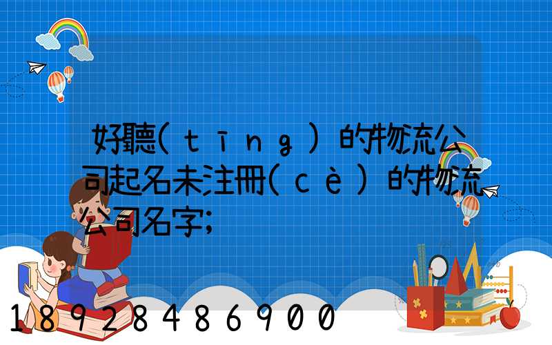 好聽(tīng)的物流公司起名未注冊(cè)的物流公司名字