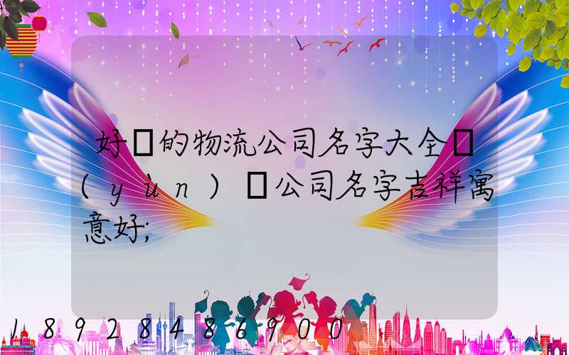 好聽的物流公司名字大全運(yùn)輸公司名字吉祥寓意好