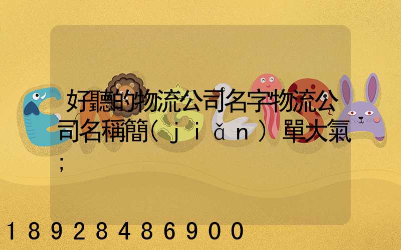 好聽的物流公司名字物流公司名稱簡(jiǎn)單大氣