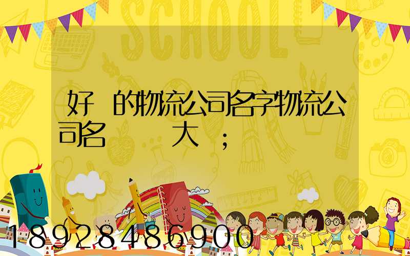 好聽的物流公司名字物流公司名稱簡單大氣