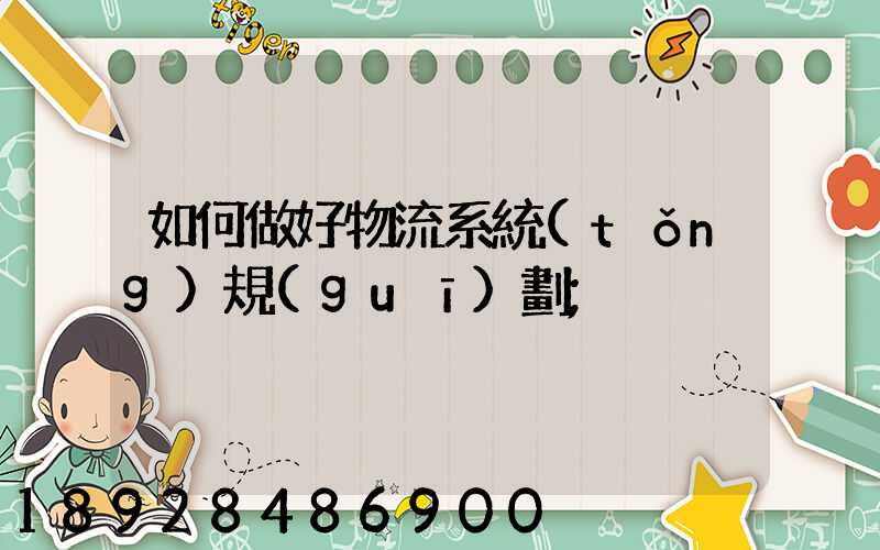 如何做好物流系統(tǒng)規(guī)劃