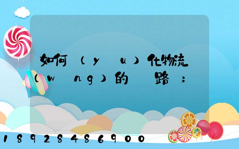 如何優(yōu)化物流網(wǎng)的運輸路線