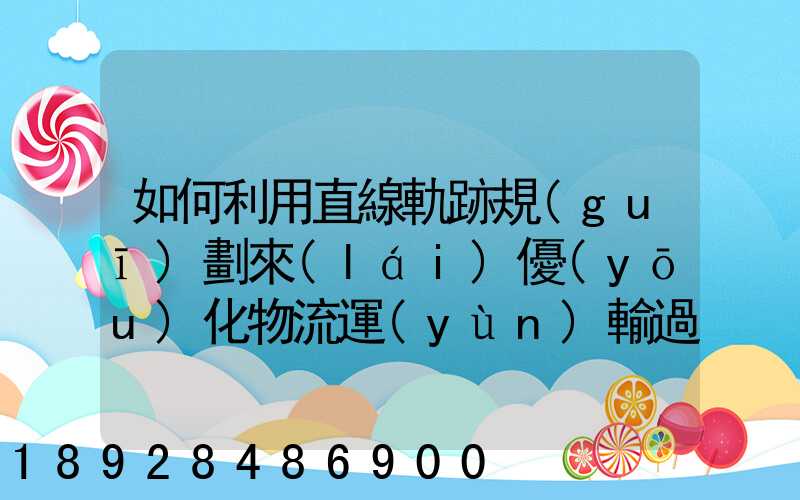 如何利用直線軌跡規(guī)劃來(lái)優(yōu)化物流運(yùn)輸過(guò)程