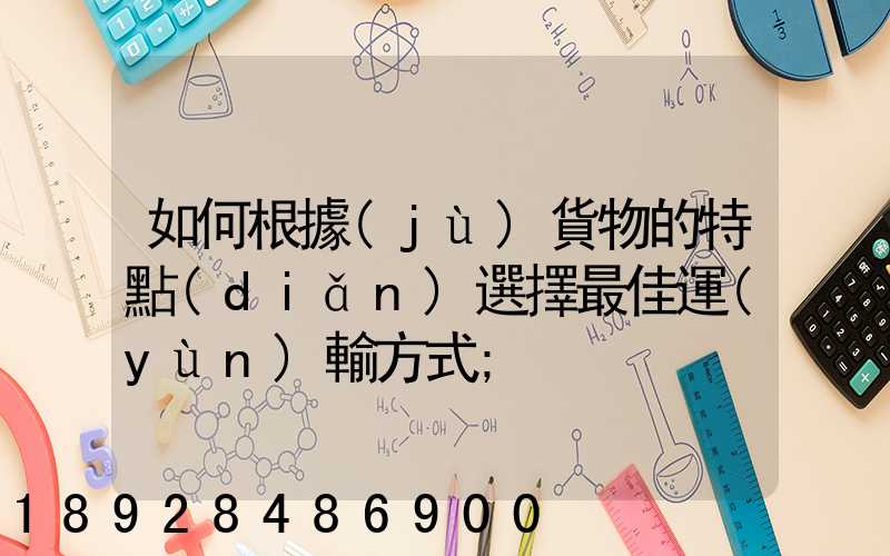 如何根據(jù)貨物的特點(diǎn)選擇最佳運(yùn)輸方式