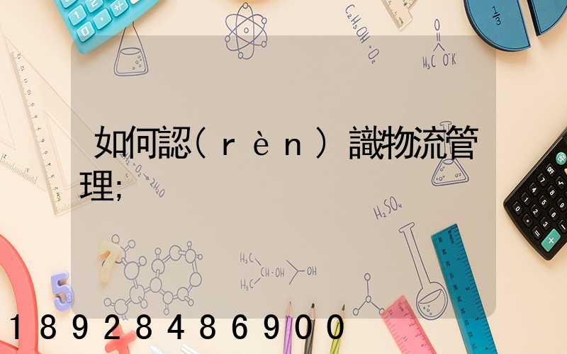 如何認(rèn)識物流管理