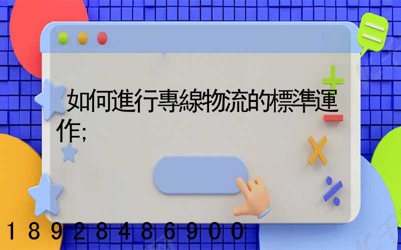 如何進行專線物流的標準運作