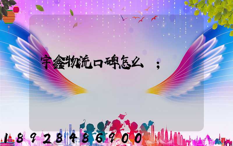 宇鑫物流口碑怎么樣