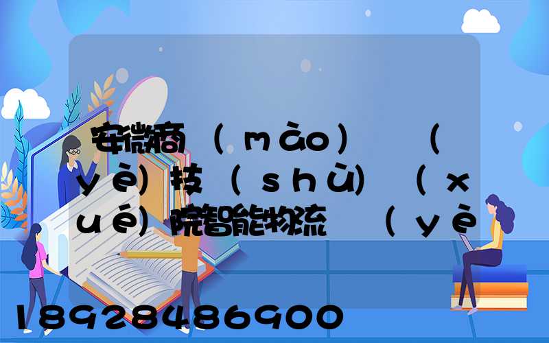 安微商貿(mào)職業(yè)技術(shù)學(xué)院智能物流專業(yè)怎樣