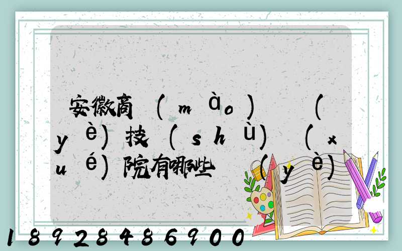 安徽商貿(mào)職業(yè)技術(shù)學(xué)院有哪些專業(yè)快來(lái)看看它有哪些熱門專業(yè)
