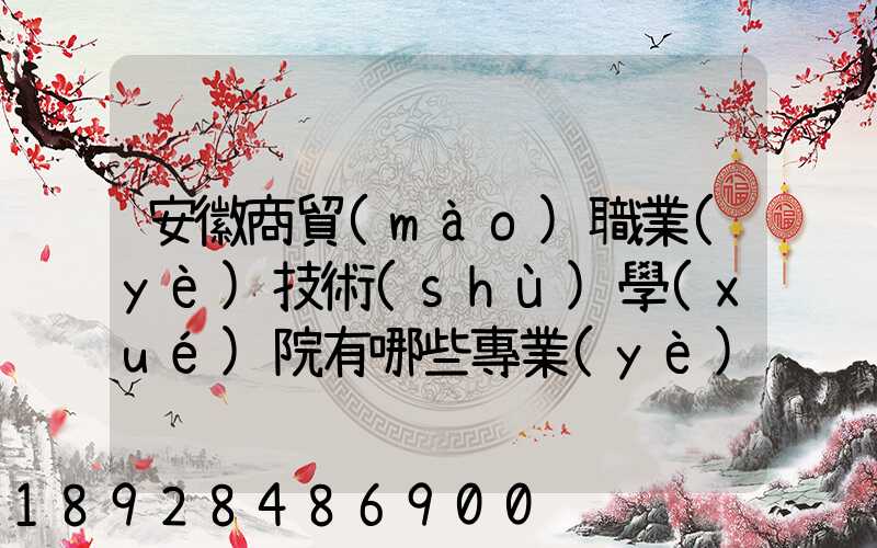 安徽商貿(mào)職業(yè)技術(shù)學(xué)院有哪些專業(yè)快來看看它有哪些熱門專業(yè)