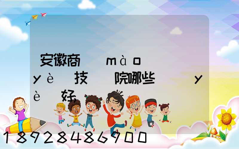 安徽商貿(mào)職業(yè)技術學院哪些專業(yè)好