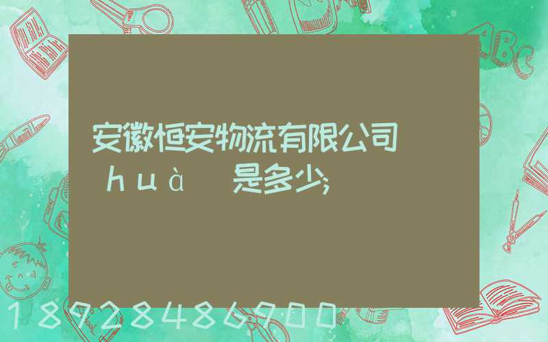 安徽恒安物流有限公司電話(huà)是多少