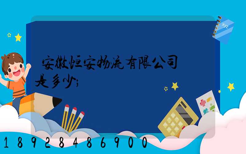 安徽恒安物流有限公司電話是多少
