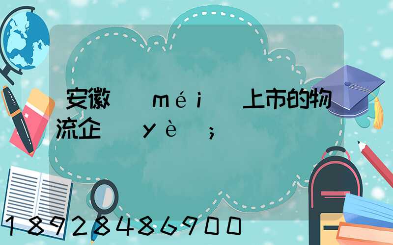 安徽沒(méi)上市的物流企業(yè)