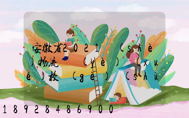 安徽省2021設(shè)物流專業(yè)學(xué)校個(gè)數(shù)