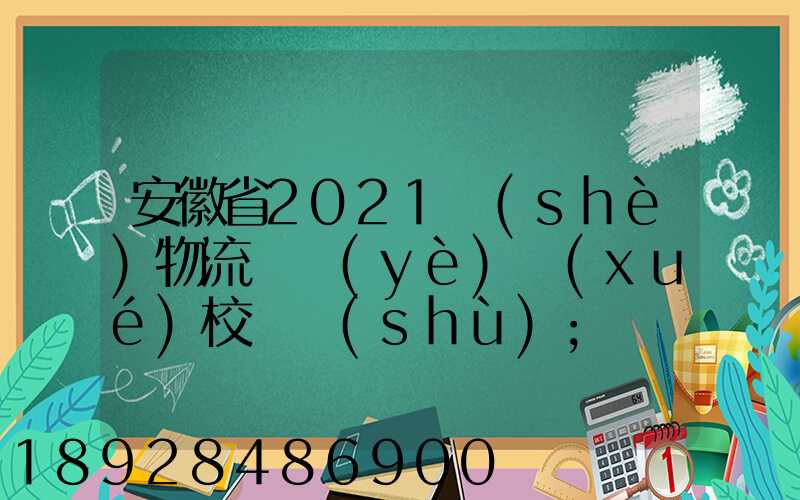 安徽省2021設(shè)物流專業(yè)學(xué)校個數(shù)