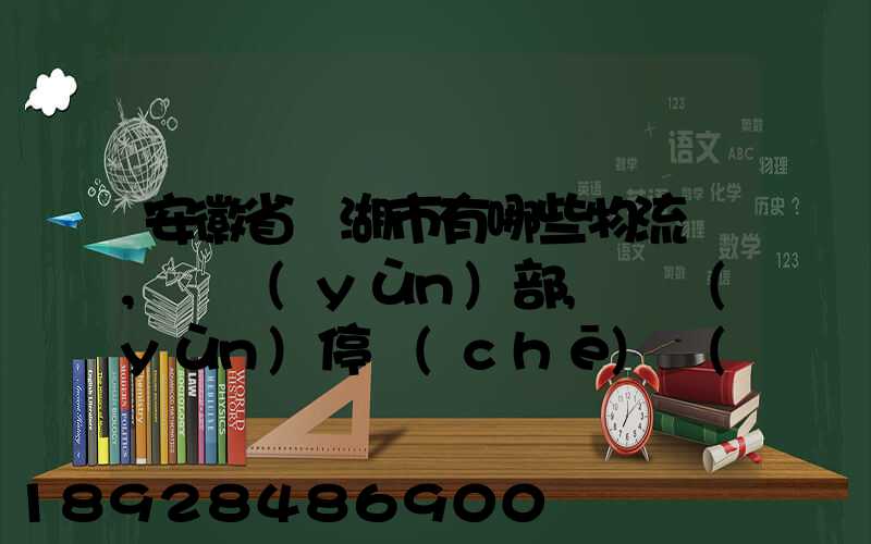 安徽省蕪湖市有哪些物流園,貨運(yùn)部,貨運(yùn)停車(chē)場(chǎng),托運(yùn)城,專(zhuān)線(xiàn)貨運(yùn)市場(chǎng)...