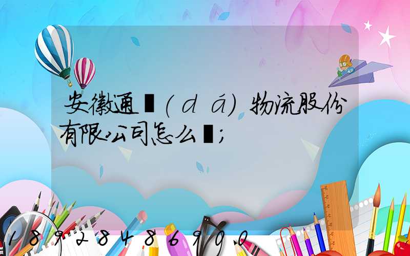 安徽通達(dá)物流股份有限公司怎么樣