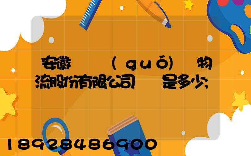 安徽飛騰國(guó)際物流股份有限公司電話是多少