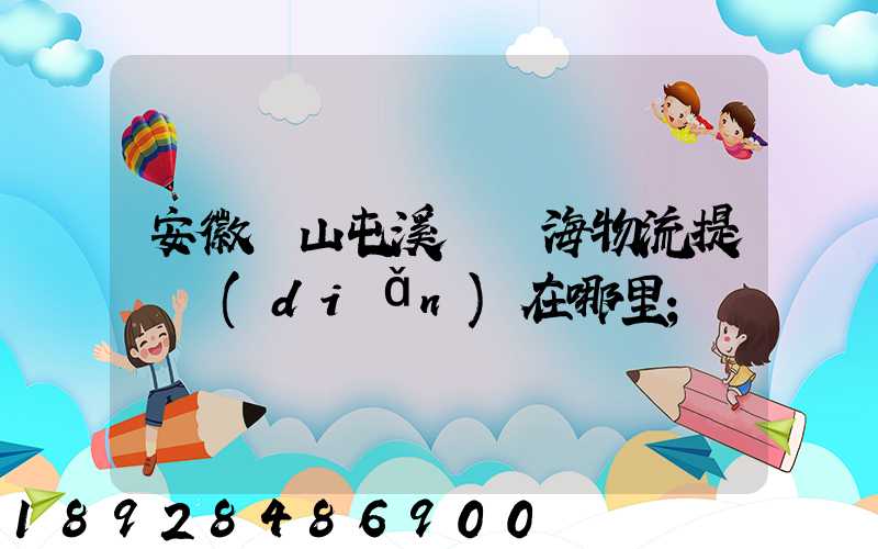 安徽黃山屯溪錦亞海物流提貨點(diǎn)在哪里