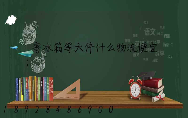 寄冰箱等大件什么物流便宜
