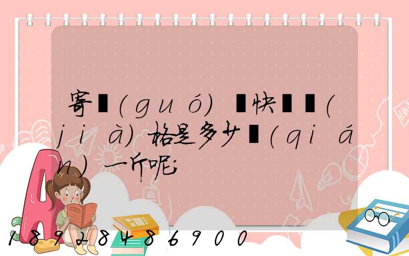 寄國(guó)際快遞價(jià)格是多少錢(qián)一斤呢