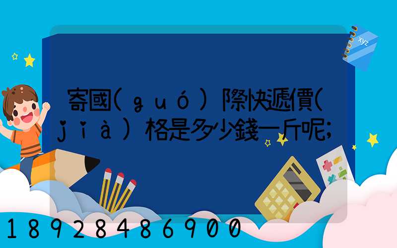 寄國(guó)際快遞價(jià)格是多少錢一斤呢