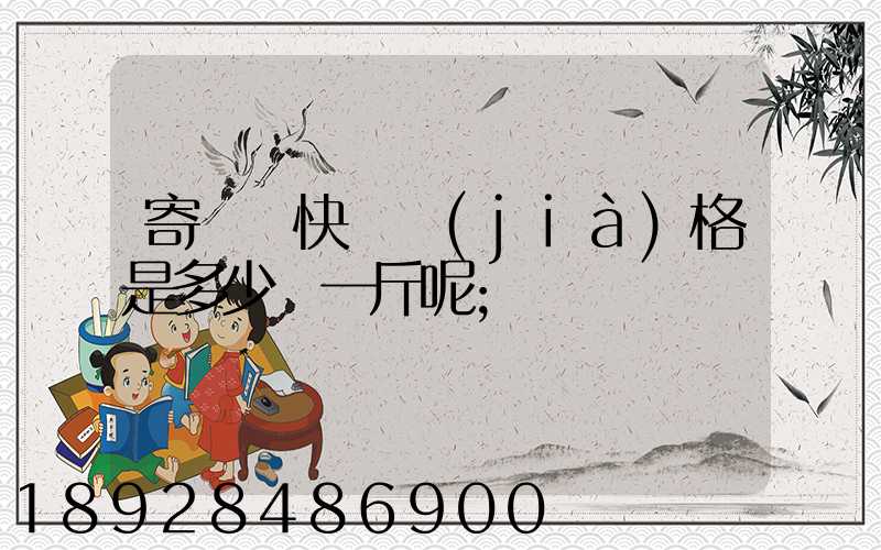 寄國際快遞價(jià)格是多少錢一斤呢