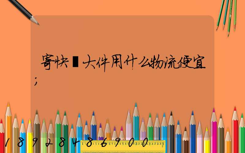 寄快遞大件用什么物流便宜