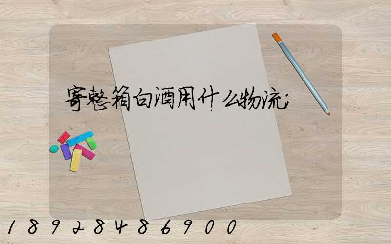 寄整箱白酒用什么物流