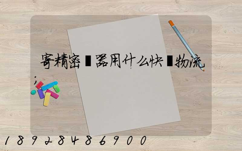 寄精密儀器用什么快遞物流