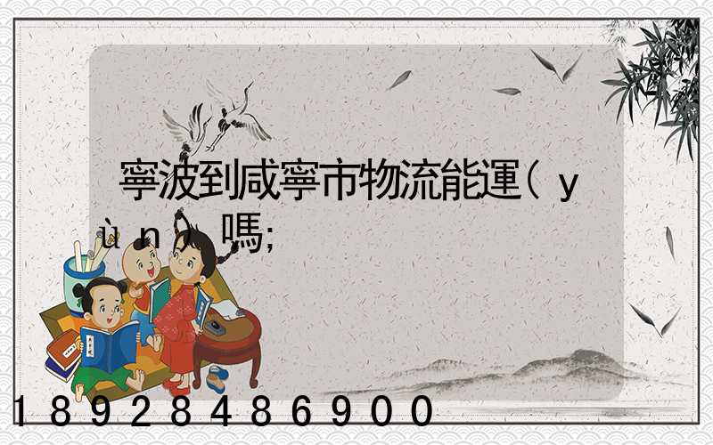 寧波到咸寧市物流能運(yùn)嗎