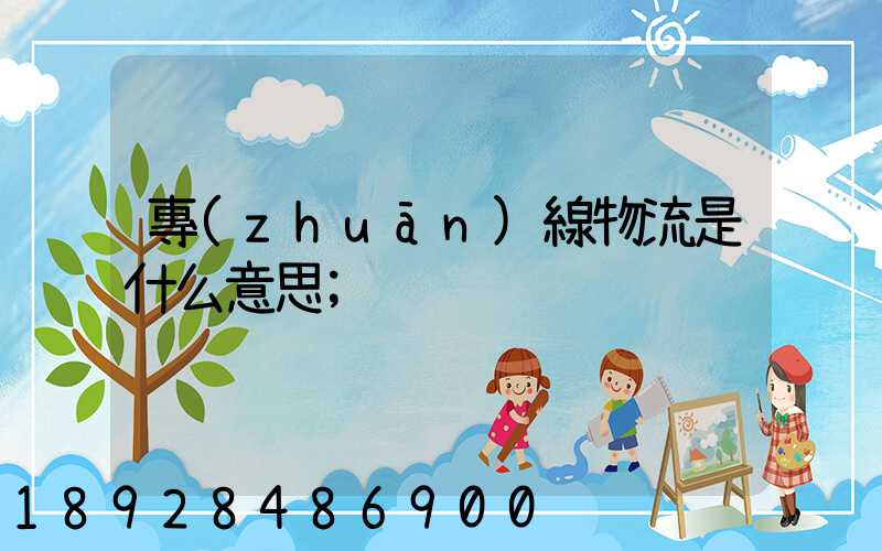 專(zhuān)線物流是什么意思