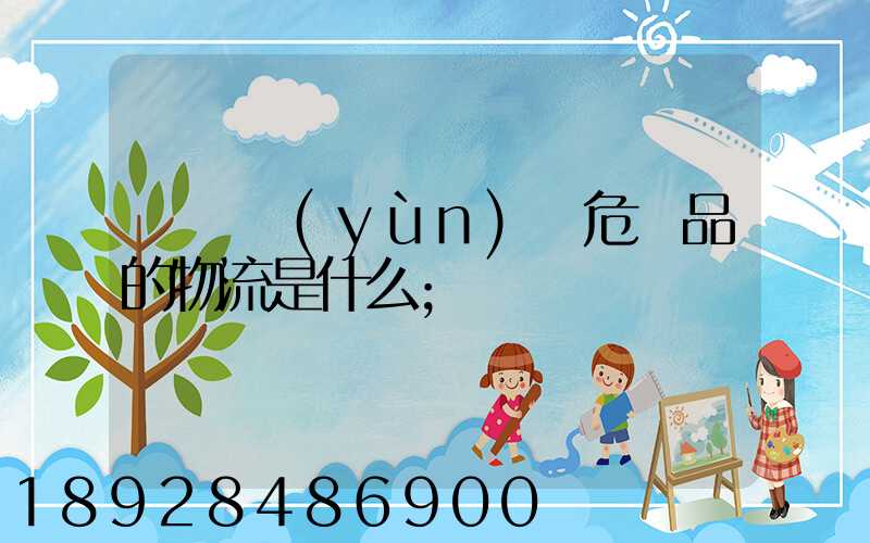 專門運(yùn)輸危險品的物流是什么