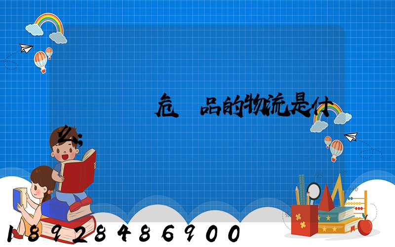 專門運輸危險品的物流是什么