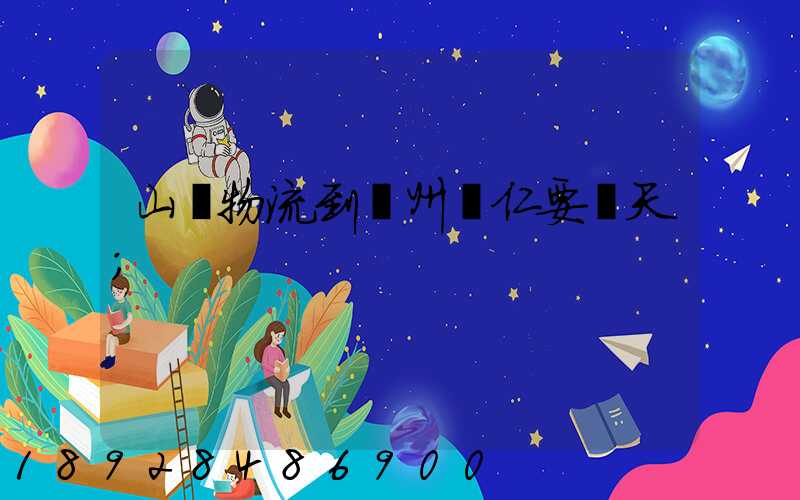 山東物流到貴州銅仁要幾天