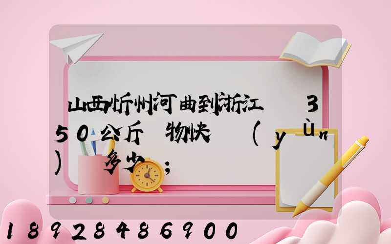 山西忻州河曲到浙江義烏350公斤貨物快遞運(yùn)輸多少錢