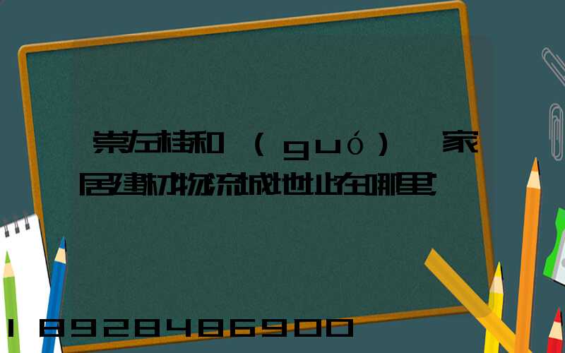 崇左桂和國(guó)際家居建材物流城地址在哪里