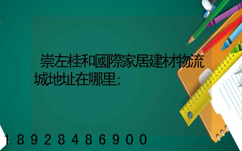 崇左桂和國際家居建材物流城地址在哪里
