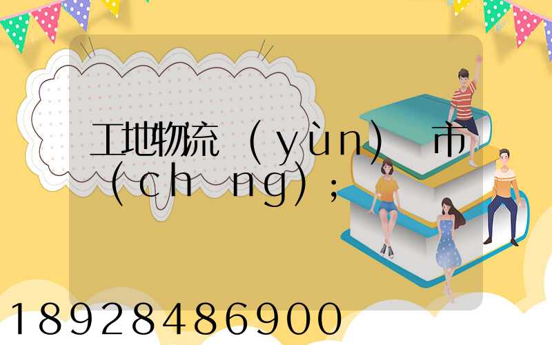 工地物流運(yùn)輸市場(chǎng)